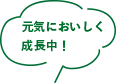 元気においしく成長中！