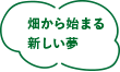 畑から始まる新しい夢