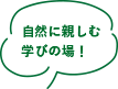 自然に親しむ学びの場！