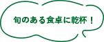 旬のある食卓に乾杯！